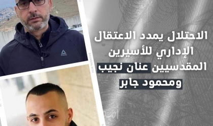 سلطات الاحتلال تمدد الاعتقال الإداري للمقدسيين "نجيب وجابر" قبل الإفراج عنهما بساعات